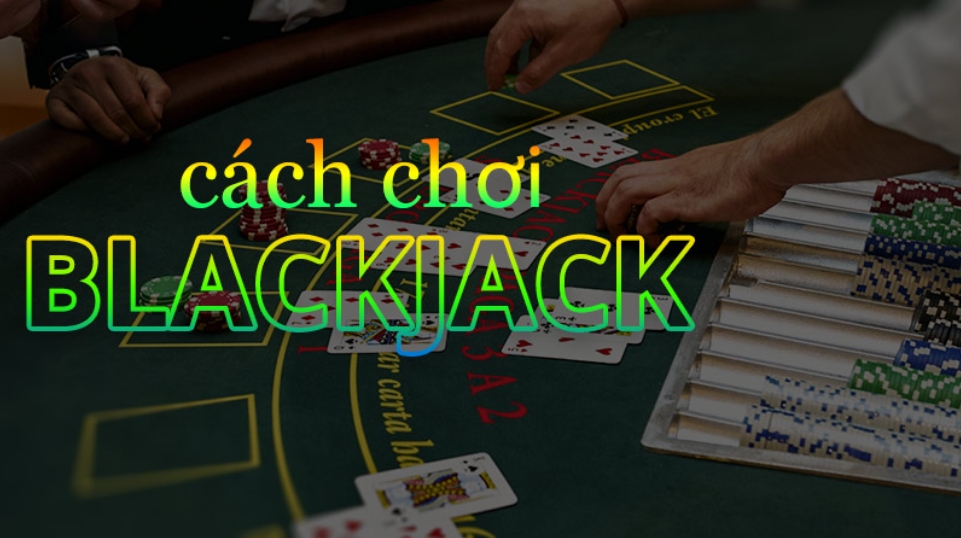 Cách chơi Blackjack đơn giản nhất